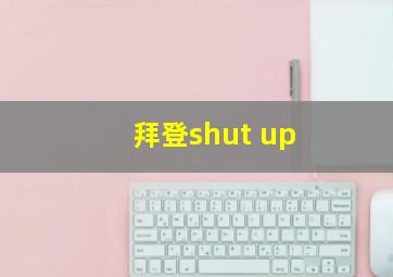 拜登shut up